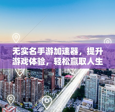 无实名手游加速器，提升游戏体验，轻松赢取人生