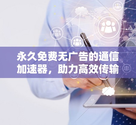 永久免费无广告的通信加速器，助力高效传输