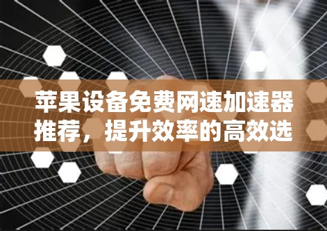 苹果设备免费网速加速器推荐，提升效率的高效选择