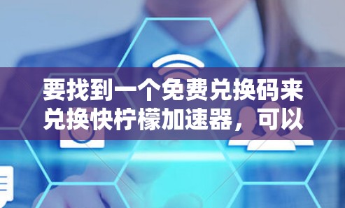 要找到一个免费兑换码来兑换快柠檬加速器，可以按照以下步骤进行