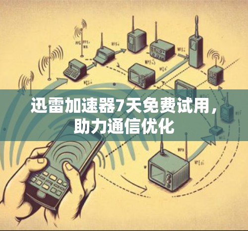 迅雷加速器7天免费试用，助力通信优化