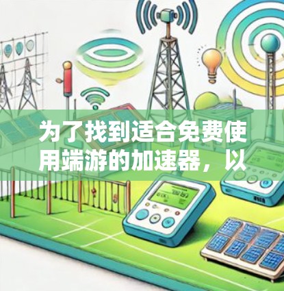 为了找到适合免费使用端游的加速器，以下是一些推荐的选择