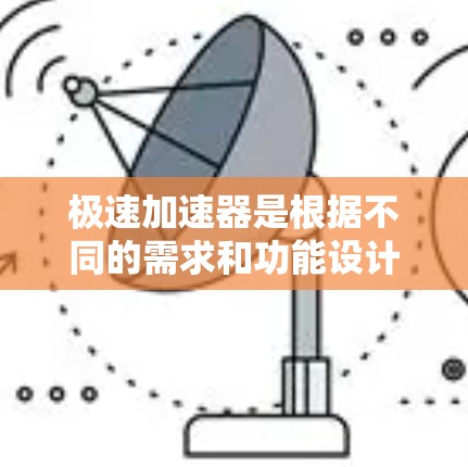 极速加速器是根据不同的需求和功能设计的，通常分为免费版和付费版两种。具体来说