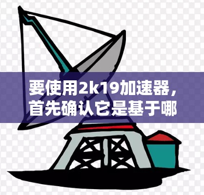 要使用2k19加速器，首先确认它是基于哪个协议，如2k19协议，以理解其功能。如果是加速器，按照以下步骤操作
