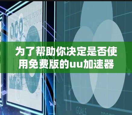 为了帮助你决定是否使用免费版的uu加速器网，以下是一个有条理的总结