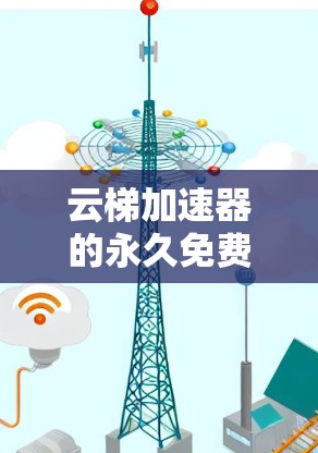云梯加速器的永久免费版是一个适合个人用户使用的网络加速软件，提供多种免费服务以用户需求为中心