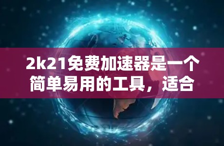 2k21免费加速器是一个简单易用的工具，适合新手快速加速游戏，但可能在某些情况下速度不如专业版。以下是对2k21的详细分析