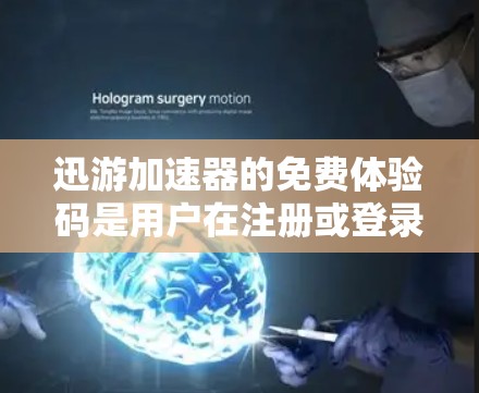 迅游加速器的免费体验码是用户在注册或登录后，可以通过特定的链接获取的。以下是一个详细的步骤指南，帮助您了解如何获取和使用免费体验码