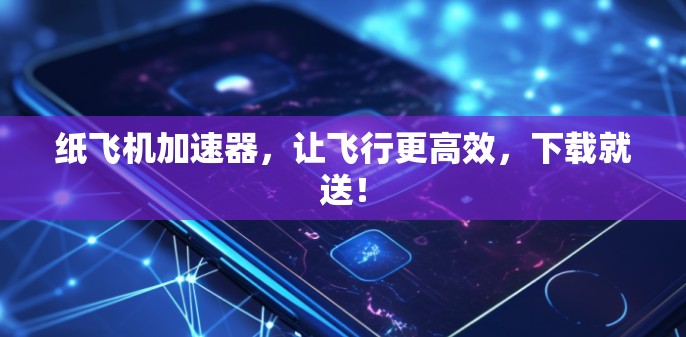 纸飞机加速器，让飞行更高效，下载就送！