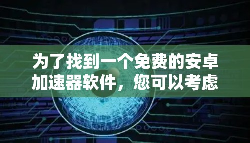 为了找到一个免费的安卓加速器软件，您可以考虑以下几种选项
