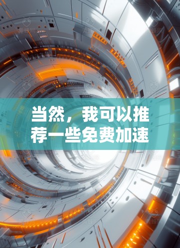 当然，我可以推荐一些免费加速器，但请注意，这些加速器可能包含广告，因此在使用前建议你先检查一下是否有广告。以下是一些知名的免费加速器