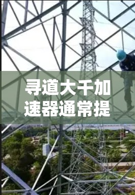 寻道大千加速器通常提供免费加速功能，但需通过注册或购买激活。以下是一些关键点