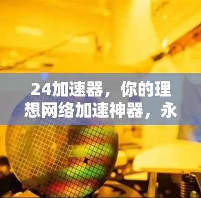 24加速器，你的理想网络加速神器，永久免费，轻松解决网络问题