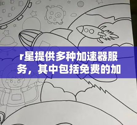 r星提供多种加速器服务，其中包括免费的加速器。以下是关于r星免费加速器的详细信息