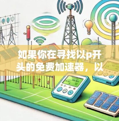 如果你在寻找以p开头的免费加速器，以下是一些推荐，这些工具通常在功能和性能上表现良好，并且适合多种使用场景