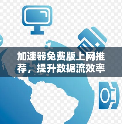 加速器免费版上网推荐，提升数据流效率的实用利器