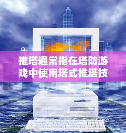 推塔通常指在塔防游戏中使用塔式推塔技巧来提升游戏表现。如果您的意思是寻找在塔防游戏中使用塔式推塔技巧的工具，可以考虑以下几种免费资源