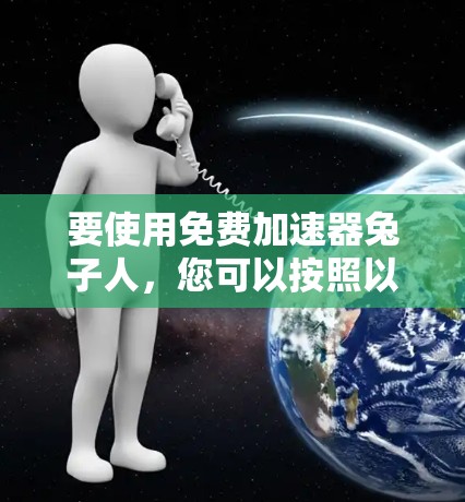 要使用免费加速器兔子人，您可以按照以下步骤进行