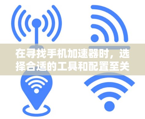 在寻找手机加速器时，选择合适的工具和配置至关重要。以下是一些推荐的免费软件加速器，帮助提升手机性能