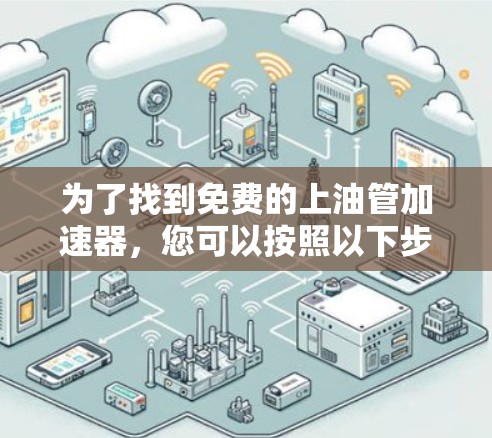 为了找到免费的上油管加速器，您可以按照以下步骤进行