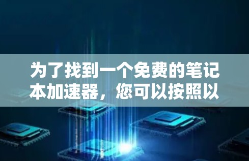 为了找到一个免费的笔记本加速器，您可以按照以下步骤操作