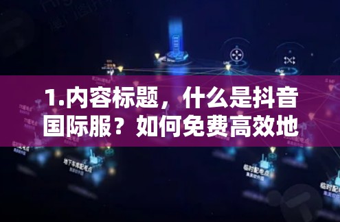 1.内容标题，什么是抖音国际服？如何免费高效地使用国际服加速器？