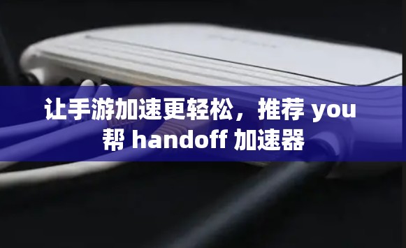 让手游加速更轻松，推荐 you 帮 handoff 加速器