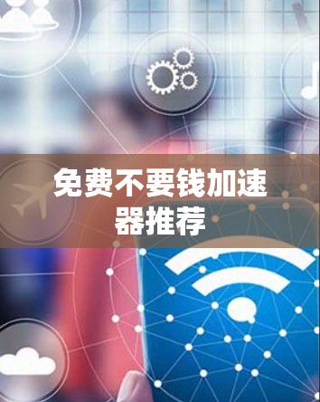 免费不要钱加速器推荐