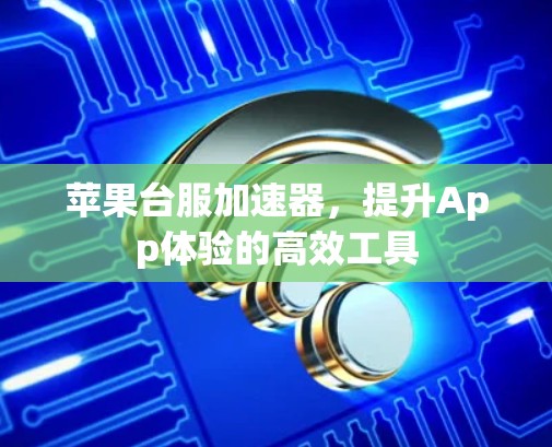 苹果台服加速器，提升App体验的高效工具