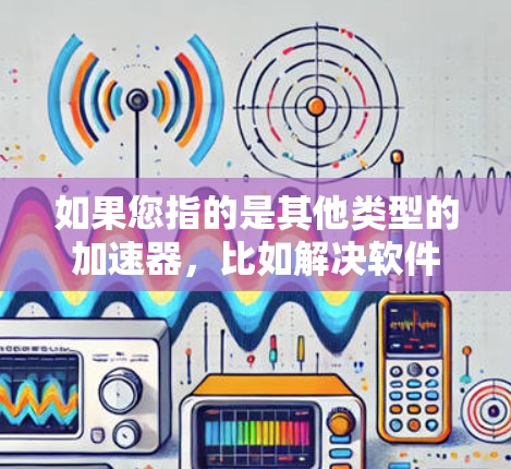如果您指的是其他类型的加速器，比如解决软件问题，可以参考其他用户提供的解决方案。祝您游戏顺利！