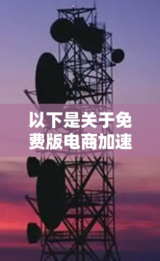 以下是关于免费版电商加速器的常见功能和用途