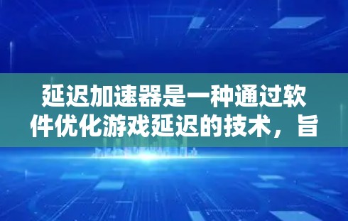 延迟加速器是一种通过软件优化游戏延迟的技术，旨在减少手机游戏在运行时的延迟，从而提高游戏体验。以下是对延迟加速器的详细分析和解答
