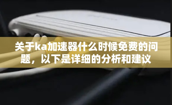 关于ka加速器什么时候免费的问题，以下是详细的分析和建议