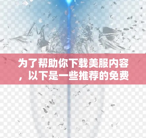 为了帮助你下载美服内容，以下是一些推荐的免费和付费资源