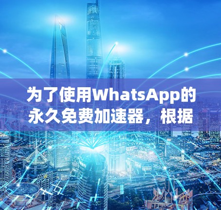 为了使用WhatsApp的永久免费加速器，根据你的需求和安全考虑，以下是一些建议