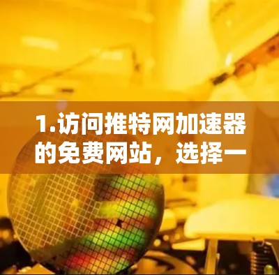 1.访问推特网加速器的免费网站，选择一个可靠的网站，如推特网加速器 Free，访问其官方网站