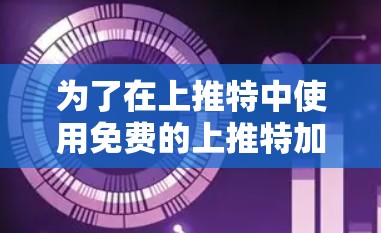 为了在上推特中使用免费的上推特加速器，您可以按照以下步骤操作