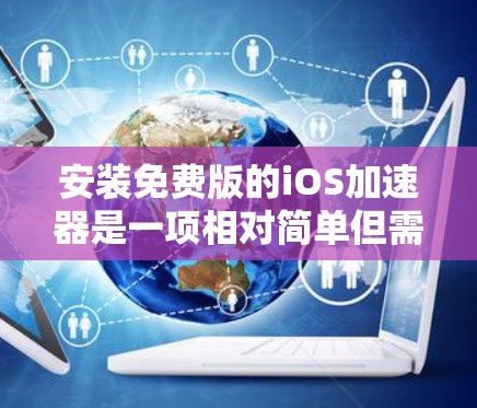 安装免费版的iOS加速器是一项相对简单但需要谨慎操作的任务。以下是详细的步骤指南