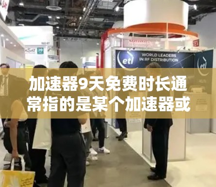 加速器9天免费时长通常指的是某个加速器或技术工具的使用期限。具体含义取决于加速器的类型和用途。以下是一些可能的解释
