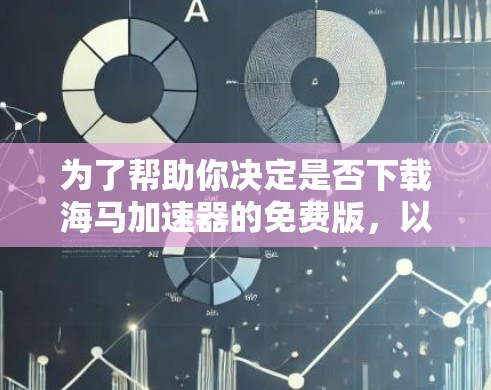 为了帮助你决定是否下载海马加速器的免费版，以下是一些关键点的总结