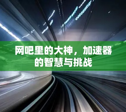 网吧里的大神，加速器的智慧与挑战