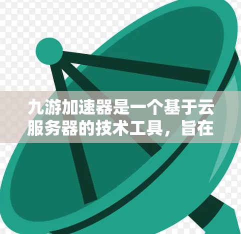 九游加速器是一个基于云服务器的技术工具，旨在通过加速网页提升网页性能。以下是关于九游加速器的详细分析和使用建议