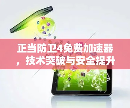 正当防卫4免费加速器,技术突破与安全提升 正当防卫4免费加速器,技术突破与安全提升
