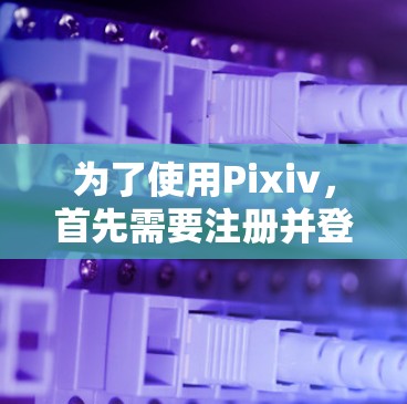 为了使用Pixiv，首先需要注册并登录，然后使用加速器加速内容加载。以下是一些适合免费使用Pixiv的加速器建议