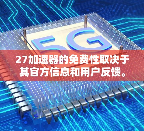 27加速器的免费性取决于其官方信息和用户反馈。以下是对27加速器的详细分析 27加速器的免费性取决于其官方信息和用户反馈。以下是对27加速器的详细分析