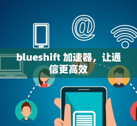 blueshift 加速器,让通信更高效 blueshift 加速器,让通信更高效