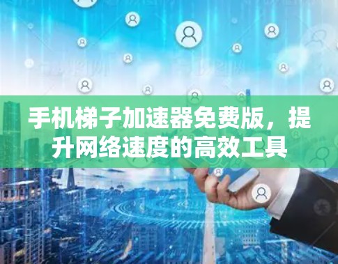 手机梯子加速器免费版，提升网络速度的高效工具