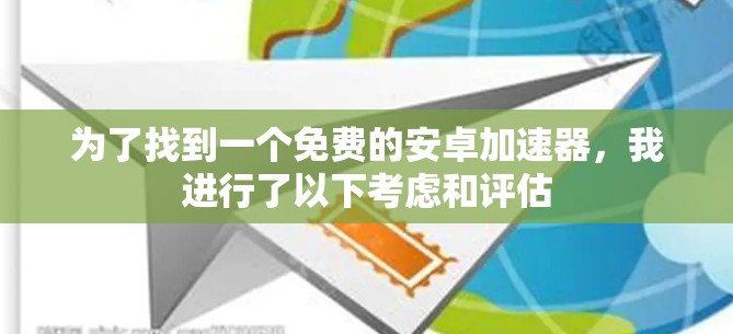 为了找到一个免费的安卓加速器,我进行了以下考虑和评估 为了找到一个免费的安卓加速器,我进行了以下考虑和评估