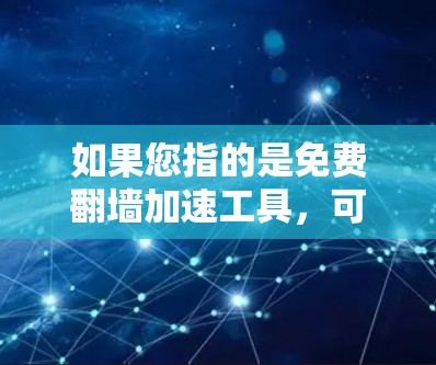 如果您指的是免费翻墙加速工具,可能存在一些推荐,但需要根据具体需求进行选择。建议您参考相关技术文档或使用在线翻墙工具。如果找不到免费翻墙加速器,建议您使用付费工具,如翻墙加速软件或移动应用的加速功能 如果您指的是免费翻墙加速工具,可能存在一些推荐,但需要根据具体需求进行选择。建议您参考相关技术文档或使用在线翻墙工具。如果找不到免费翻墙加速器,建议您使用付费工具,如翻墙加速软件或移动应用的加速功能