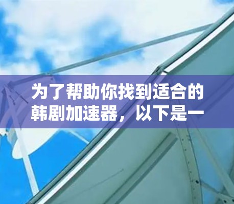 为了帮助你找到适合的韩剧加速器,以下是一些精心整理的选择,确保它们是免费的、无广告且功能齐全 为了帮助你找到适合的韩剧加速器,以下是一些精心整理的选择,确保它们是免费的、无广告且功能齐全